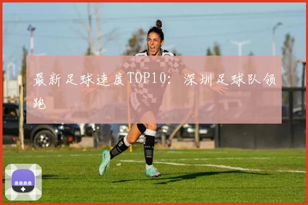 最新足球速度TOP10：深圳足球队领跑