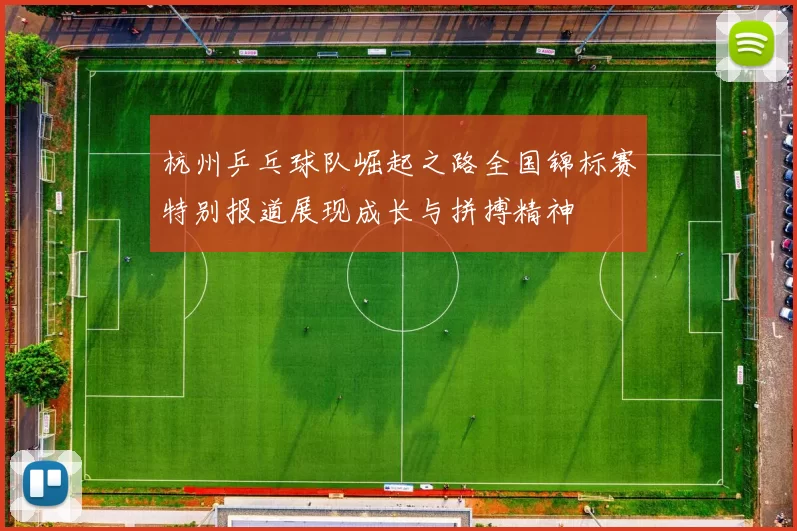 杭州乒乓球队崛起之路全国锦标赛特别报道展现成长与拼搏精神