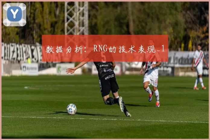 数据分析：RNG的技术表现_1