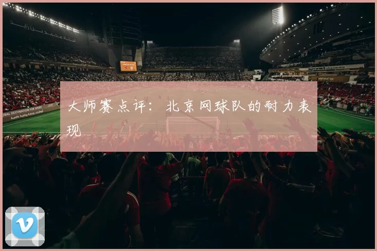 大师赛点评：北京网球队的耐力表现