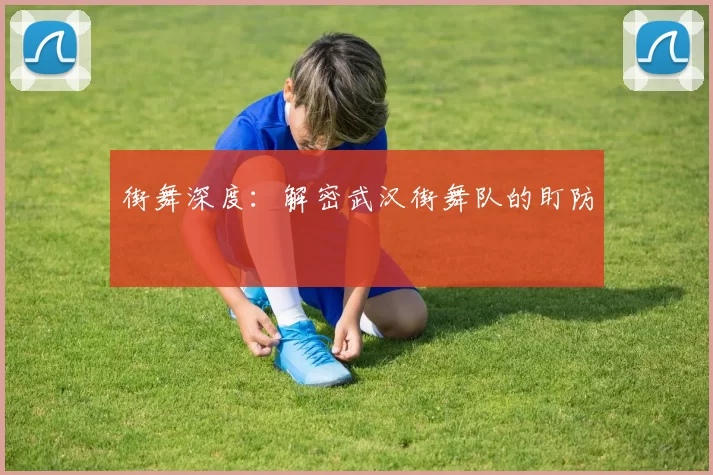 街舞深度：解密武汉街舞队的盯防