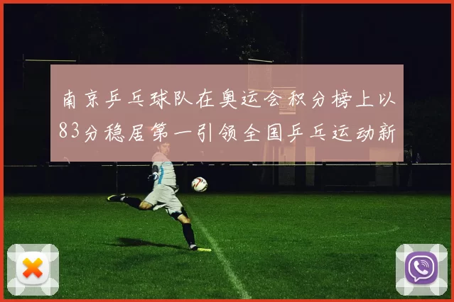 南京乒乓球队在奥运会积分榜上以83分稳居第一引领全国乒乓运动新风潮