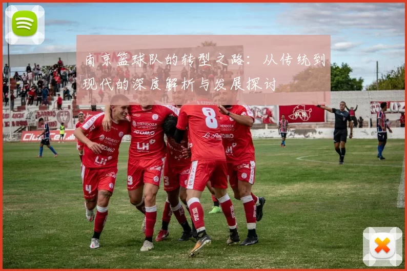 南京篮球队的转型之路：从传统到现代的深度解析与发展探讨