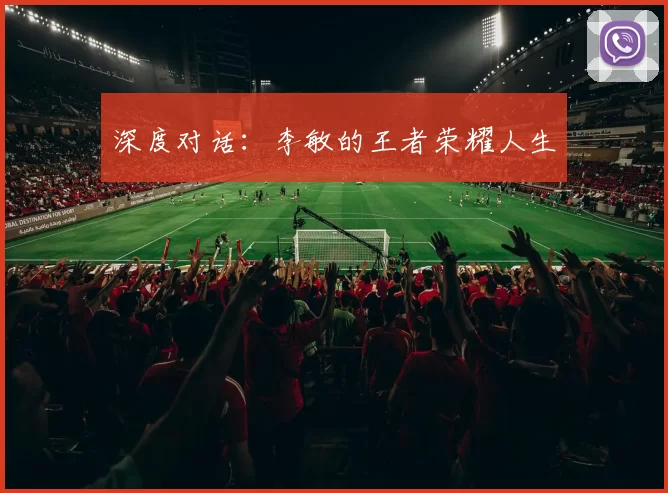 深度对话：李敏的王者荣耀人生
